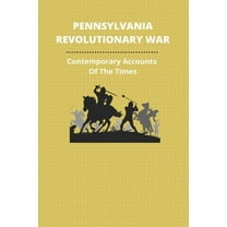 Pennsylvania Revolutionary War: Contemporary Accounts Of The Times: Revolutionary War Soldiers From Pennsylvania