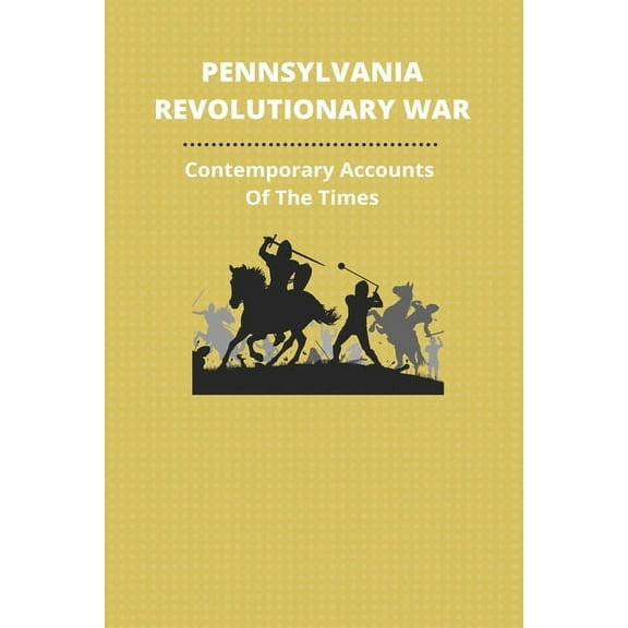 Pennsylvania Revolutionary War: Contemporary Accounts Of The Times: Revolutionary War Soldiers From Pennsylvania