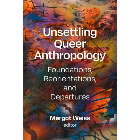 Unsettling Queer Anthropology: Foundations, Reorientations, and Departures, (Hardcover)