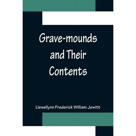 Grave-mounds and Their Contents; A Manual of Archæology, as Exemplified in the Burials of the Celtic, the Romano-British, (Paperback)