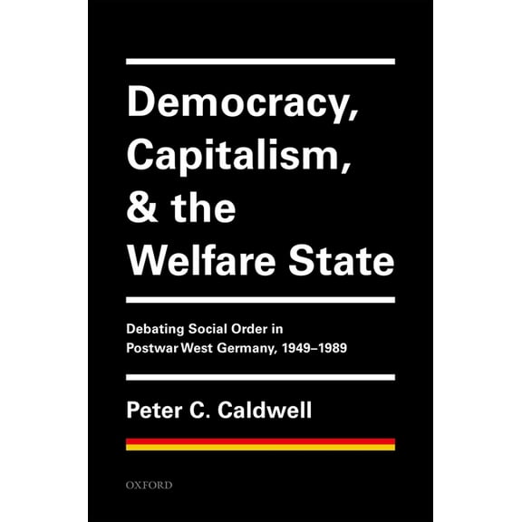 Democracy, Capitalism, and the Welfare State: Debating Social Order in Postwar West Germany, 1949-1989, (Hardcover)