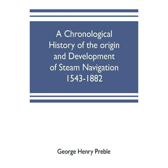 A chronological history of the origin and development of steam navigation 1543-1882, (Paperback)