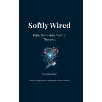 Softly Wired: Reflections of an Autistic Therapist, (Hardcover)