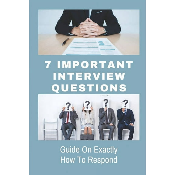 7 Important Interview Questions: Guide On Exactly How To Respond: The Different Types Of Job Interviews (Paperback)