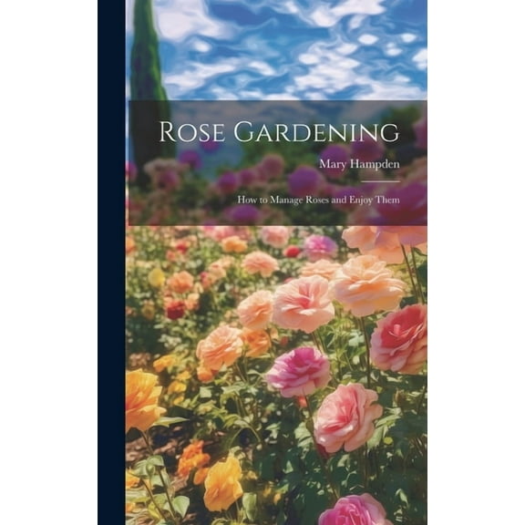 Rose Gardening; how to Manage Roses and Enjoy Them (Hardcover)