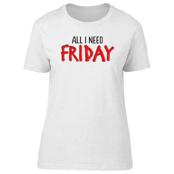 Friday All I Need Graphic T-Shirt Women -Image by Shutterstock, Female x-Large