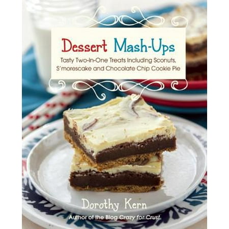 Dessert Mashups : Tasty Two-In-One Treats Including Sconuts, s'Morescake, Chocolate Chip Cookie Pie and Many