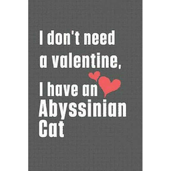 I don't need a valentine, I have a Abyssinian Cat: For Abyssinian Cat Fans (Paperback)