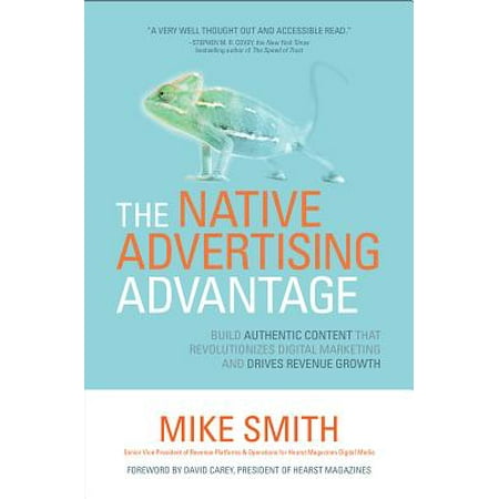 The Native Advertising Advantage : Build Authentic Content That Revolutionizes Digital Marketing and Drives Revenue
