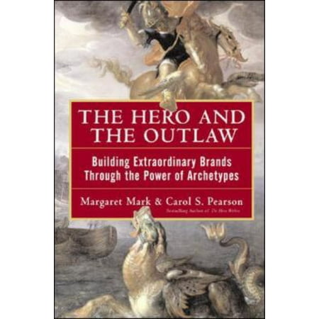 The Hero and the Outlaw: Building Extraordinary Brands Through the Power of Archetypes