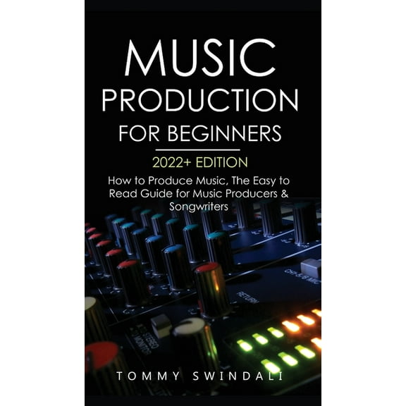 Music Production For Beginners 2022  Edition: How to Produce Music, The Easy to Read Guide for Music Producers & Son, (Hardcover)