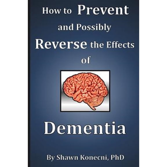 Pre-Owned How to Prevent and Possibly Reverse the Effects of Dementia (Paperback) by Shawn Konecni