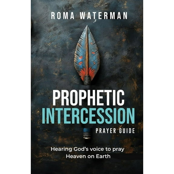 Prophetic Intercession Prayer Guide: Hearing God's Voice To Pray Heaven On Earth, (Paperback)
