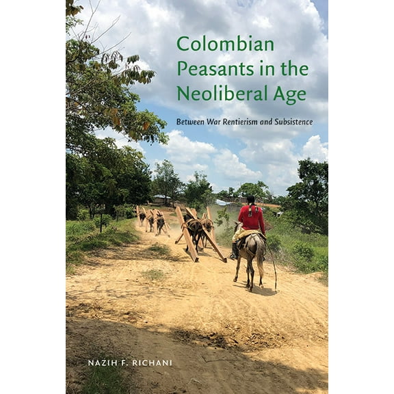 Colombian Peasants in the Neoliberal Age: Between War Rentierism and Subsistence, (Paperback)