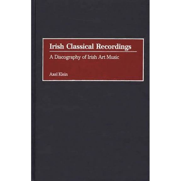 Discographies: Association for Recorded Irish Classical Recordings: A Discography of Irish Art Music, (Hardcover)