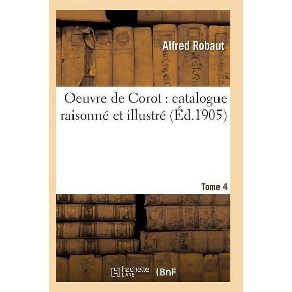 Arts: Oeuvre de Corot: Catalogue Raisonné Et Illustré T04 (Paperback)