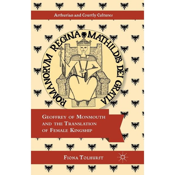 Arthurian and Courtly Cultures Geoffrey of Monmouth and the Translation of Female Kingship, (Paperback)