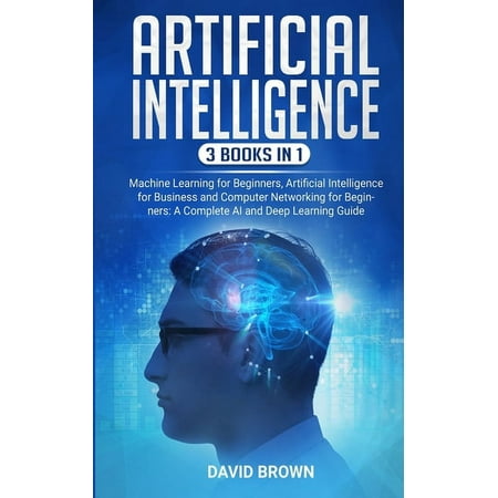 Artificial Intelligence: This Book Includes: Machine Learning for Beginners, Artificial Intelligence for Business and Computer Networking for Beginners: A Complete AI and Deep Learning Guide (Paperbac