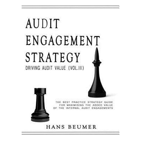 Audit Engagement Strategy (Driving Audit Value, Vol. III) : The Best Practice Strategy Guide for Maximising the Added Value of the Internal Audit