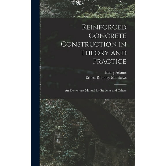 Reinforced Concrete Construction in Theory and Practice: an Elementary Manual for Students and Others (Hardcover)