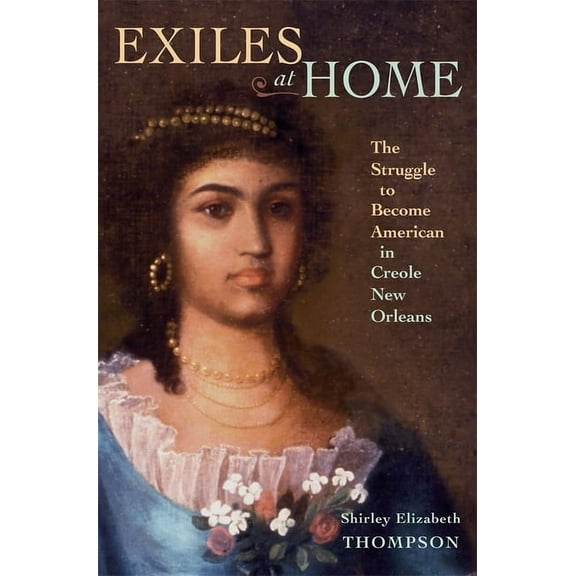 Exiles at Home: The Struggle to Become American in Creole New Orleans (Hardcover)