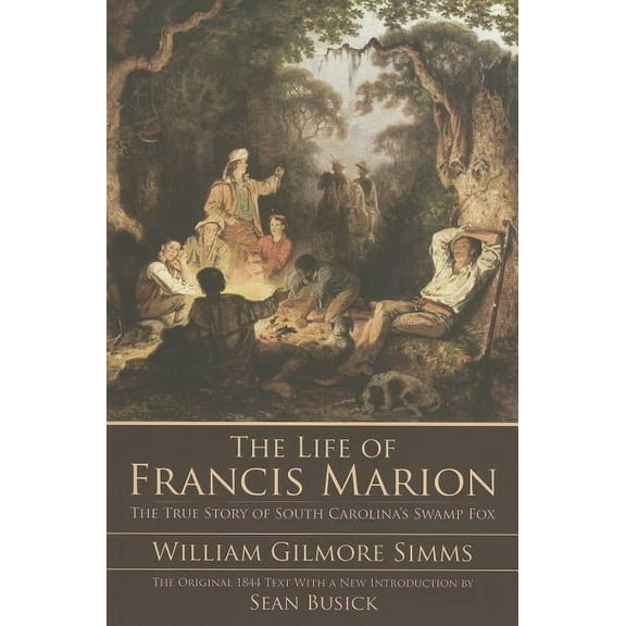 The Life of Francis Marion: The True Story of South Carolina's Swamp Fox, (Paperback)
