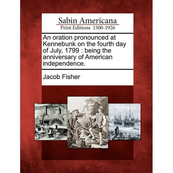 An Oration Pronounced at Kennebunk on the Fourth Day of July, 1799: Being the Anniversary of American Independence. (Paperback)