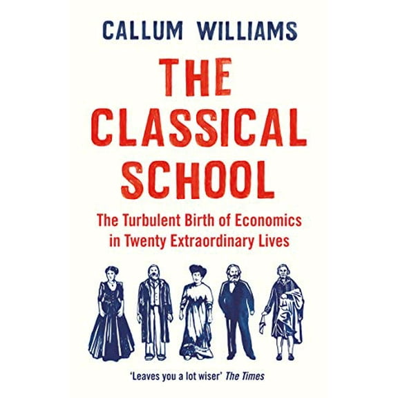 The Classical School: The Turbulent Birth of Economics in Twenty Extraordinary Lives