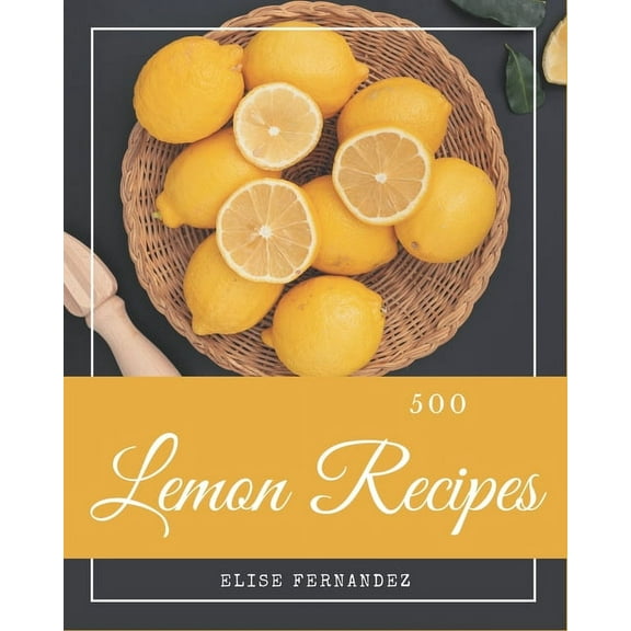 500 Lemon Recipes : A Lemon Cookbook that Novice can Cook