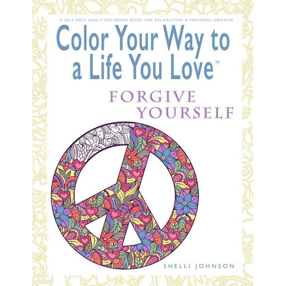 Color Your Way to a Life You Love: Color Your Way To A Life You Love: Forgive Yourself (A Self-Help Adult Coloring Book for Relaxation and Personal Growth) (Paperback)