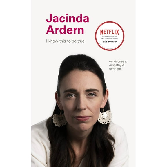 I Know This to Be True Jacinda Ardern: On Kindness, Empathu, and Strength, (Hardcover)