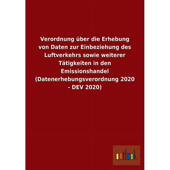 Verordnung über die Erhebung von Daten zur Einbeziehung des Luftverkehrs sowie weiterer Tätigkeiten in den Emissionshandel (Datenerhebungsverordnung 2020 - DEV 2020) (Paperback)