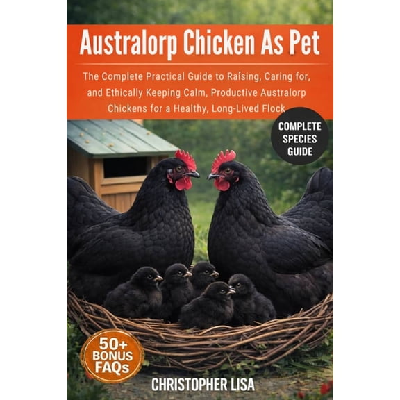 Australorp Chicken as Pet: The Complete Practical Guide to Raising, Caring for, and Ethically Keeping Calm, Productive A, (Paperback)