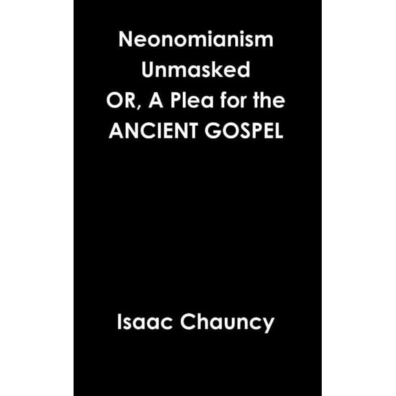 Neonomianism Unmasked OR, A Plea for the ANCIENT GOSPEL, (Hardcover)