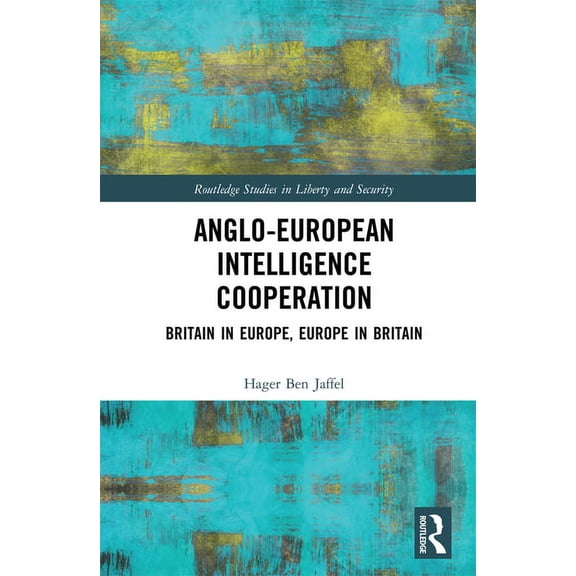 Routledge Studies in Liberty and Securit Anglo-European Intelligence Cooperation: Britain in Europe, Europe in Britain, (Hardcover)