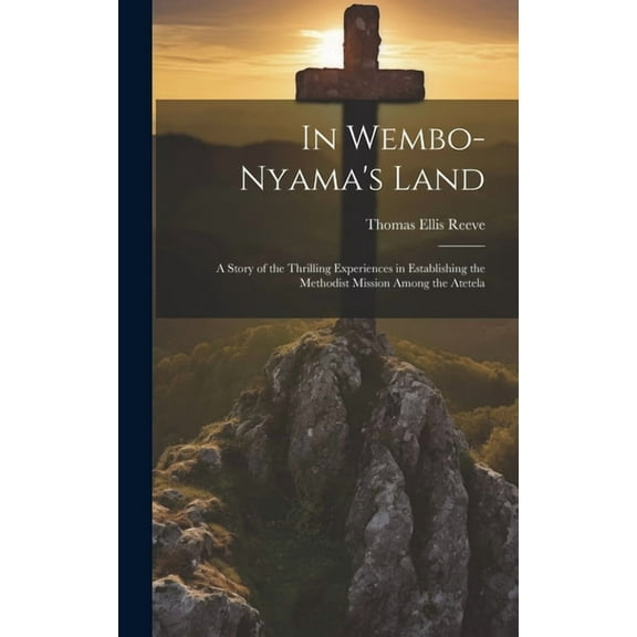 In Wembo-Nyama's Land : A Story of the Thrilling Experiences in Establishing the Methodist Mission Among the Atetela (Hardcover)