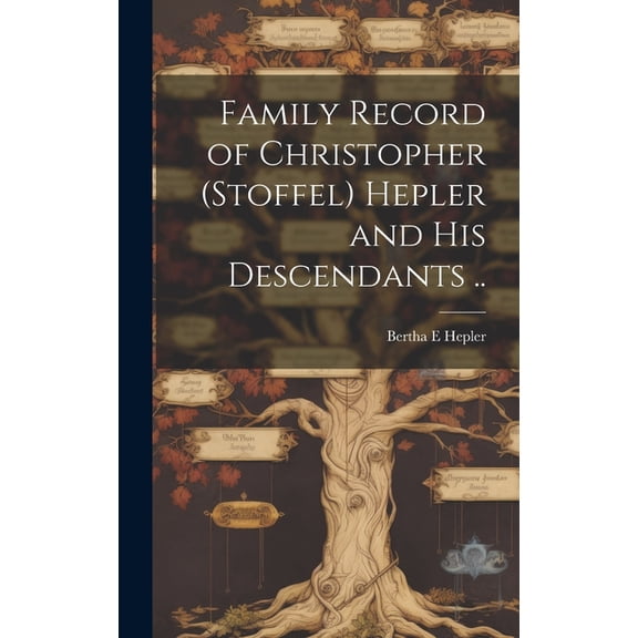 Family Record of Christopher (Stoffel) Hepler and His Descendants .., (Hardcover)