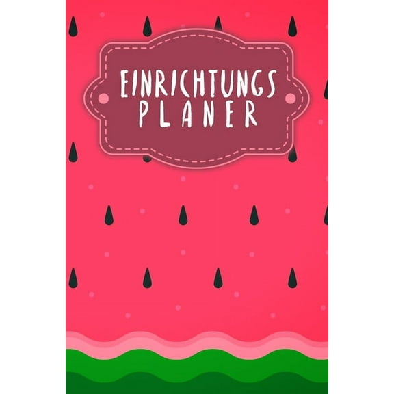 Einrichtungsplaner: Praktischer Planer mit Terminübersicht und viel Platz für Ideen und Skizzen - Motiv: Wassermelone (Paperback)