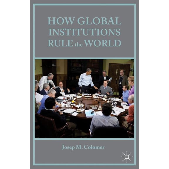 How Global Institutions Rule the World, (Hardcover)