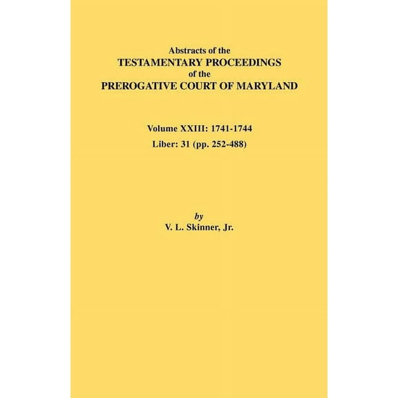 Abstracts of the Testamentary Proceedings of the Prerogative Court of Maryland. Volume XXIII: 1741-1744. Liber: 31 (Pp. , (Paperback)
