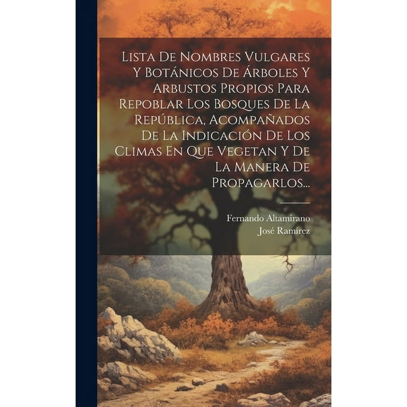 Lista De Nombres Vulgares Y Botánicos De Árboles Y Arbustos Propios Para Repoblar Los Bosques De La República, Acompañados De La Indicación De Los Climas En Que Vegetan Y De La Manera De Propagarlos... (Hardcover)
