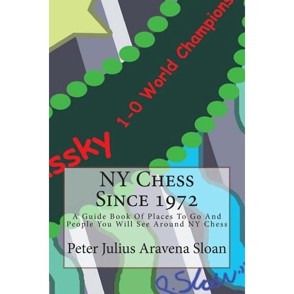 NY Chess Since 1972 : A Guide Book of Places to Go and People You Will See Around NY Chess