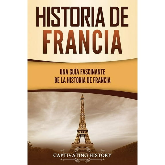PaÃses Europeos Historia de Francia: Una guÃa fascinante de la historia de Francia, (Paperback)