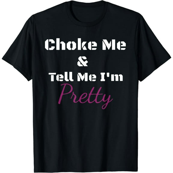 Choke Me And Tell Me I'm Pretty T-Shirt