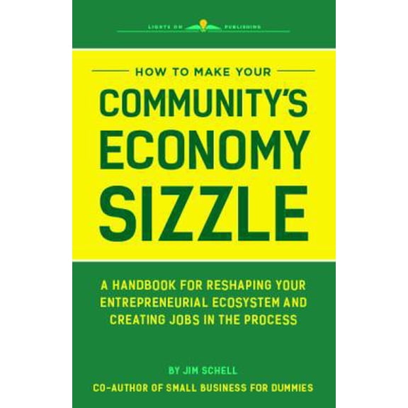 Pre-Owned How to Make Your Community's Economy Sizzle: A Handbook for Reshaping Your Entrepreneurial Ecosystem and Creating Jobs in the Process (Paperback) 0998792519 9780998792514