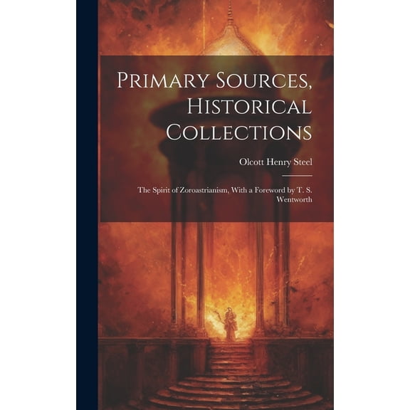 Primary Sources, Historical Collections: The Spirit of Zoroastrianism, With a Foreword by T. S. Wentworth (Hardcover)