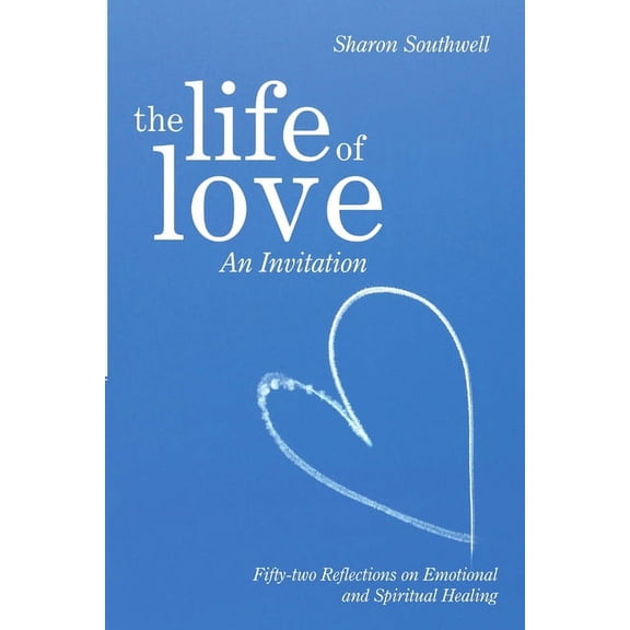 The Life of Love: An Invitation: Fifty-two Reflections on Emotional and Spiritual Healing, (Paperback)