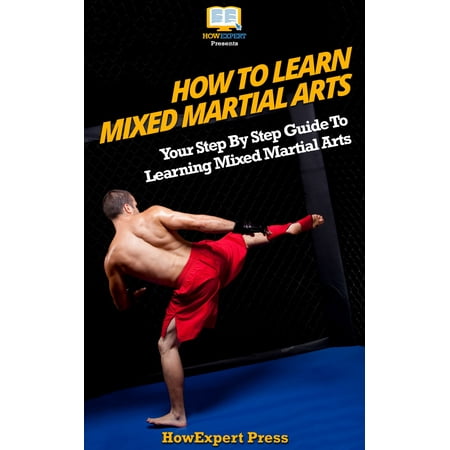 How To Learn Mixed Martial Arts: Your Step-By-Step Guide To Learning Mixed Martial Arts - (Best Martial Arts Style To Learn)