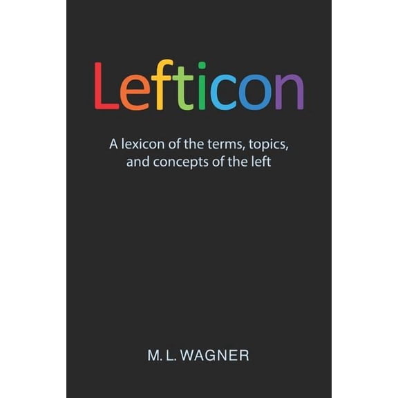 Lefticon: A Lexicon of the Terms, Topics, and Concepts of the Left (Paperback)