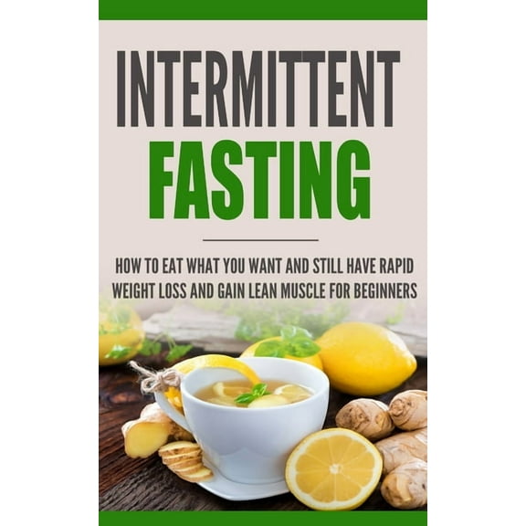 Intermittent Fasting: How to Eat what you want and still have rapid weight loss and gain lean muscle for beginners, (Paperback)